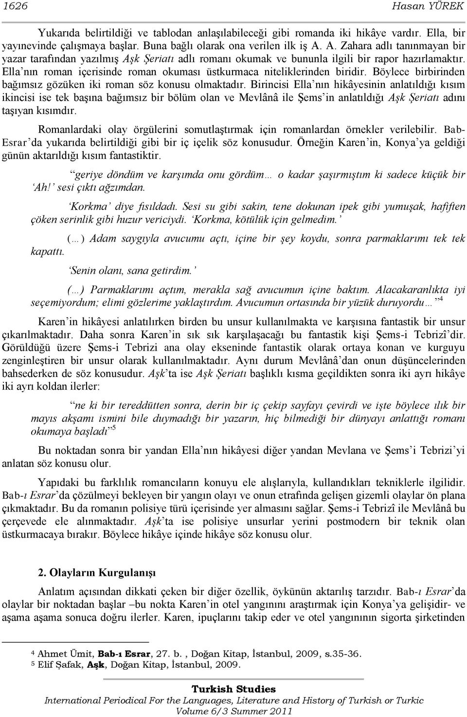 Ella nın roman içerisinde roman okuması üstkurmaca niteliklerinden biridir. Böylece birbirinden bağımsız gözüken iki roman söz konusu olmaktadır.