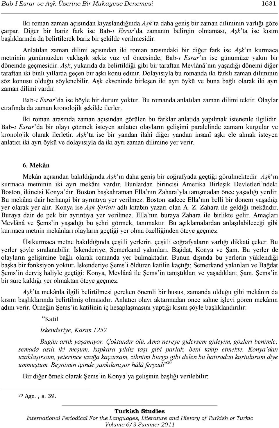 Anlatılan zaman dilimi açısından iki roman arasındaki bir diğer fark ise Aşk ın kurmaca metninin günümüzden yaklaşık sekiz yüz yıl öncesinde; Bab-ı Esrar ın ise günümüze yakın bir dönemde geçmesidir.