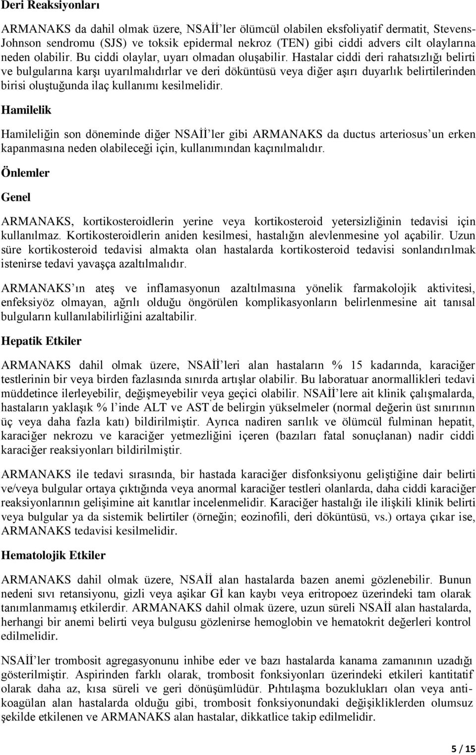 Hastalar ciddi deri rahatsızlığı belirti ve bulgularına karşı uyarılmalıdırlar ve deri döküntüsü veya diğer aşırı duyarlık belirtilerinden birisi oluştuğunda ilaç kullanımı kesilmelidir.