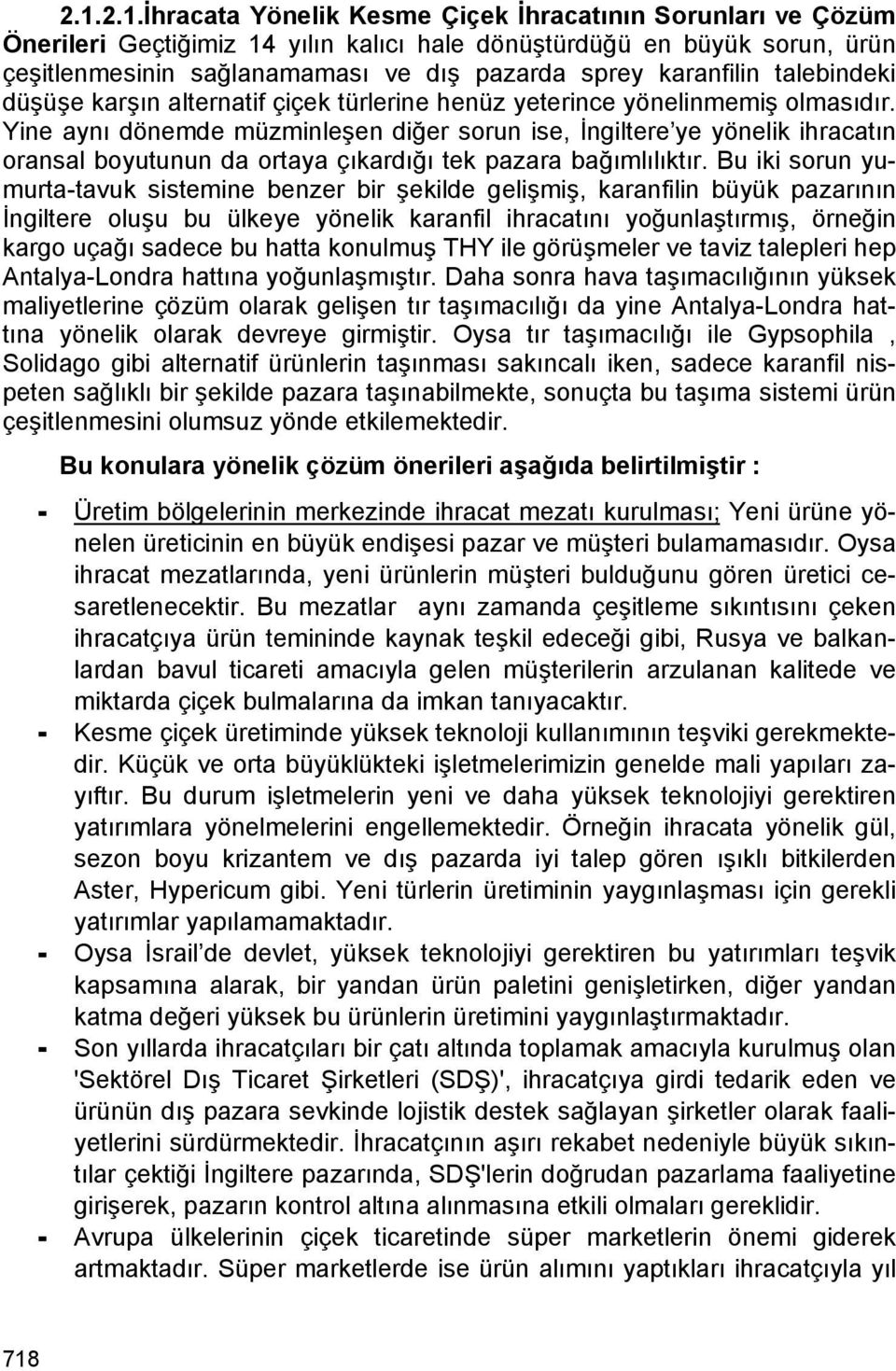 Yine aynı dönemde müzminleşen diğer sorun ise, İngiltere ye yönelik ihracatın oransal boyutunun da ortaya çıkardığı tek pazara bağımlılıktır.