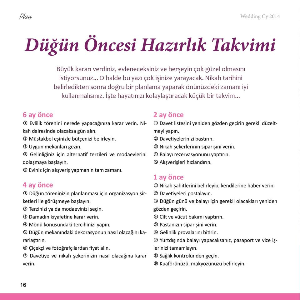 .. 6 ay önce j Evlilik törenini nerede yapacağınıza karar verin. Nikah dairesinde olacaksa gün alın. k Müstakbel eşinizle bütçenizi belirleyin. l Uygun mekanları gezin.