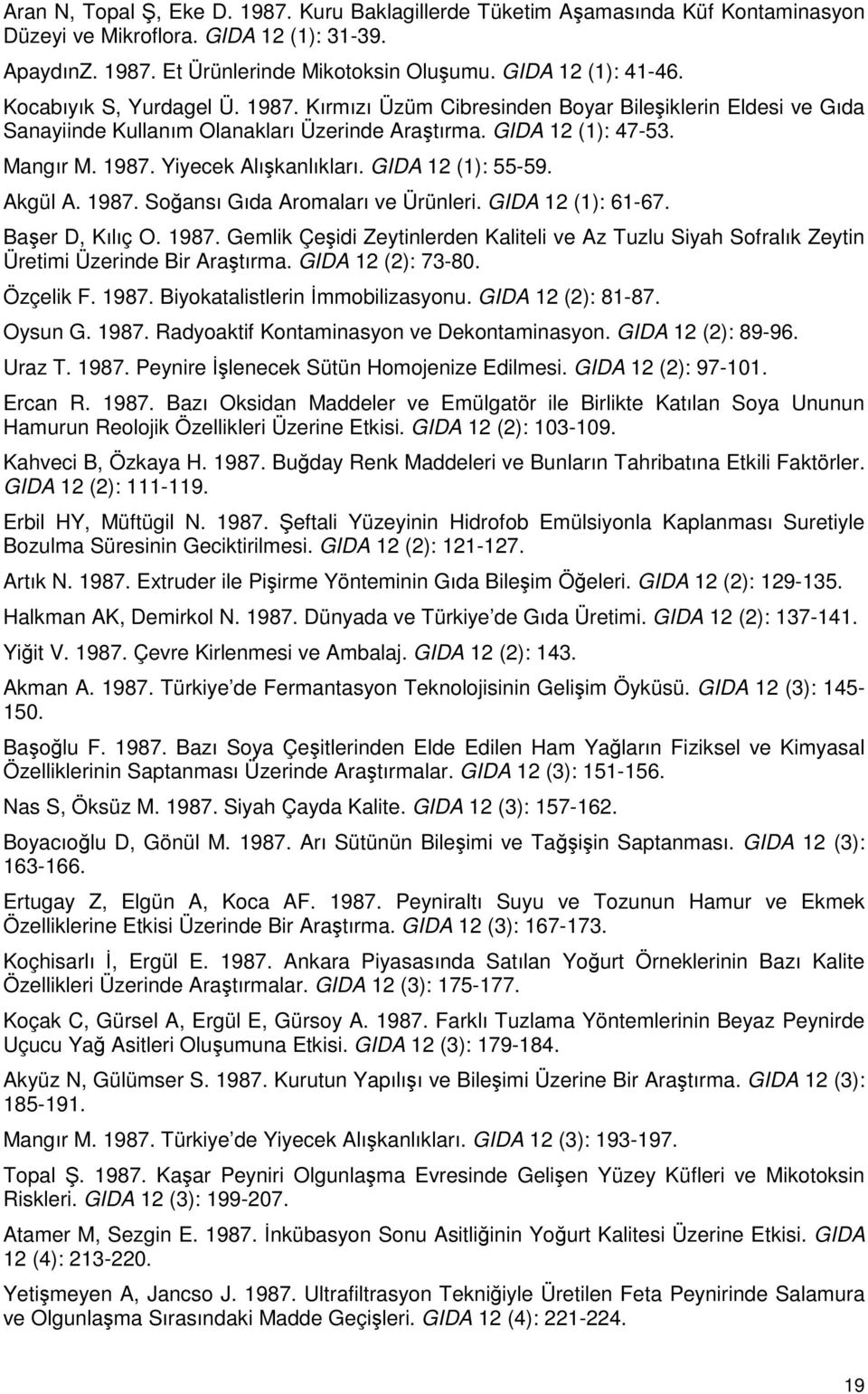 GIDA 12 (1): 55-59. Akgül A. 1987. Soğansı Gıda Aromaları ve Ürünleri. GIDA 12 (1): 61-67. Başer D, Kılıç O. 1987. Gemlik Çeşidi Zeytinlerden Kaliteli ve Az Tuzlu Siyah Sofralık Zeytin Üretimi Üzerinde Bir Araştırma.