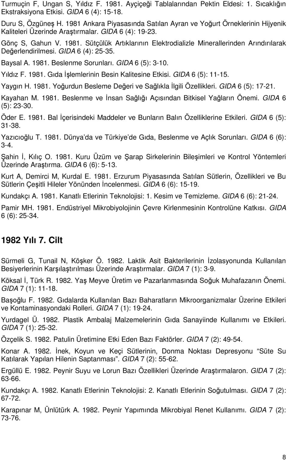 Sütçülük Artıklarının Elektrodializle Minerallerinden Arındırılarak Değerlendirilmesi. GIDA 6 (4): 25-35. Baysal A. 1981. Beslenme Sorunları. GIDA 6 (5): 3-10. Yıldız F. 1981. Gıda İşlemlerinin Besin Kalitesine Etkisi.