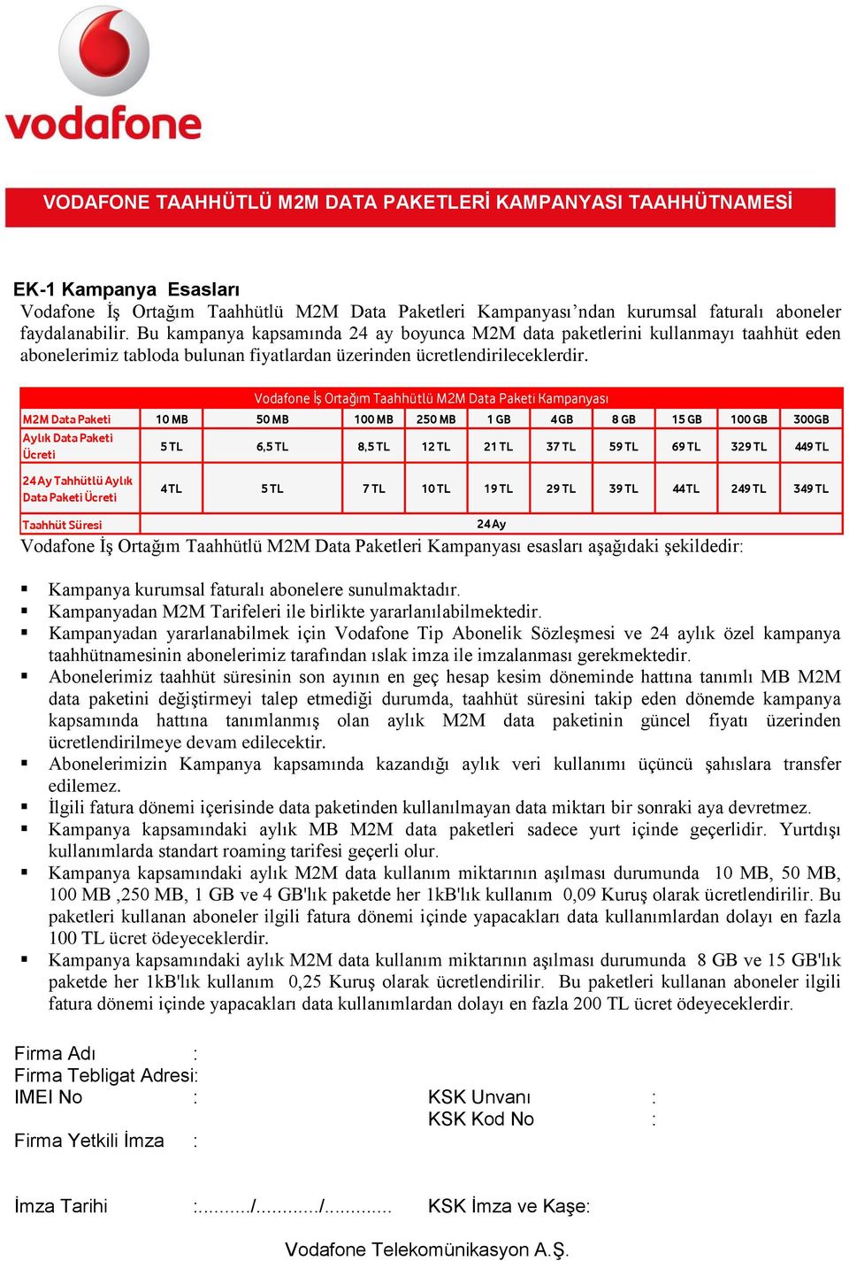 Vodafone İş Ortağım Taahhütlü M2M Data Paketi Kampanyası M2M Data Paketi 10 MB 50 MB 100 MB 250 MB 1 GB 4 GB 8 GB 15 GB 100 GB 300GB Aylık Data Paketi Ücreti 5 TL 6,5 TL 8,5 TL 12 TL 21 TL 37 TL 59