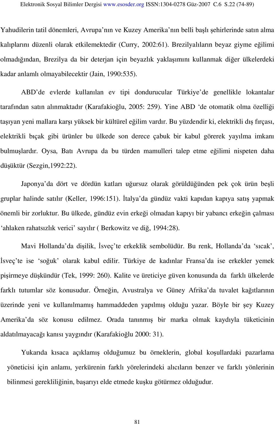 ABD de evlerde kullanılan ev tipi dondurucular Türkiye de genellikle lokantalar tarafından satın alınmaktadır (Karafakioğlu, 2005: 259).