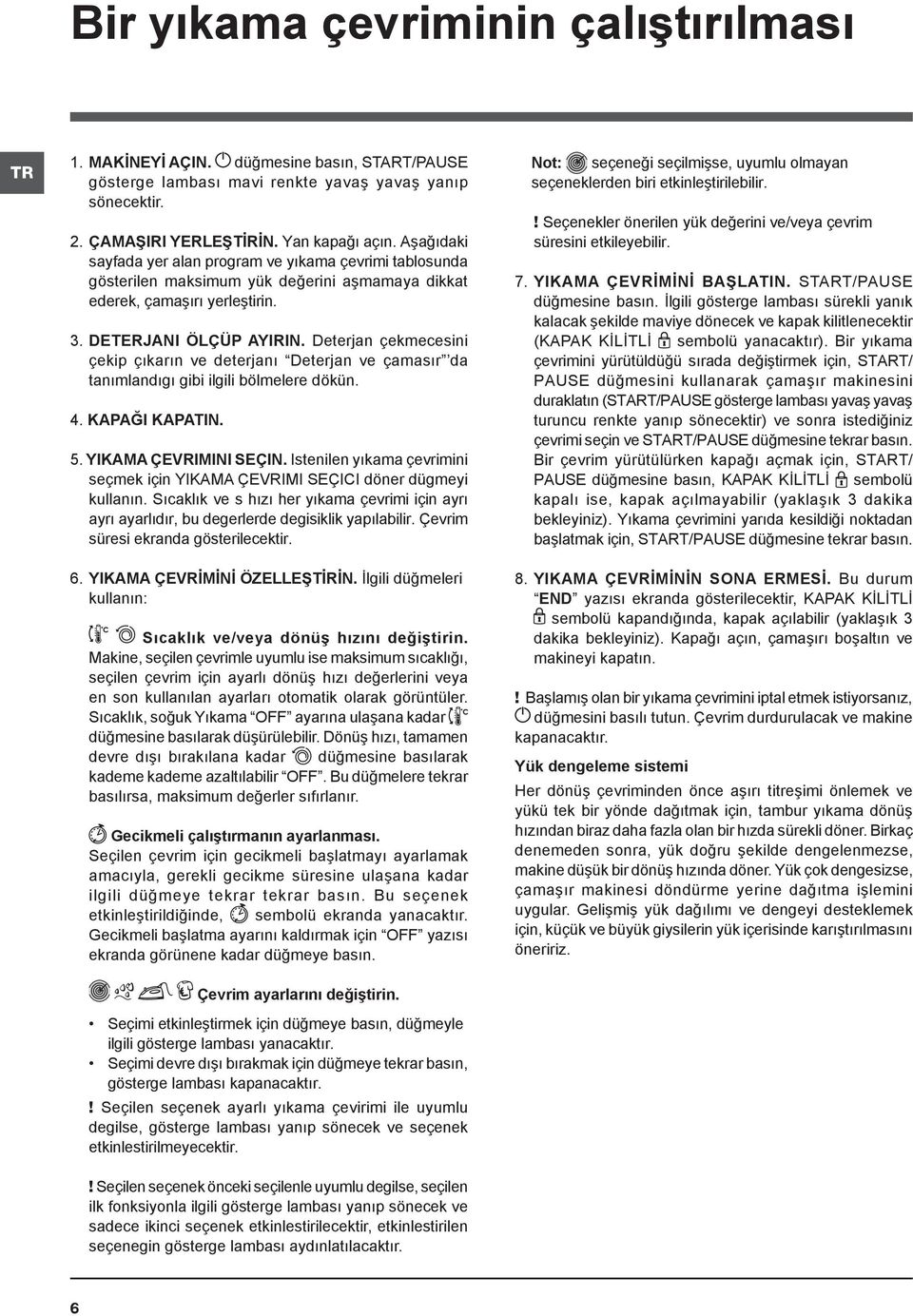 Deterjan çekmecesini çekip çıkarın ve deterjanı Deterjan ve çamasır da tanımlandıgı gibi ilgili bölmelere dökün. 4. KAPAĞI KAPATIN. 5. YIKAMA ÇEVRIMINI SEÇIN.