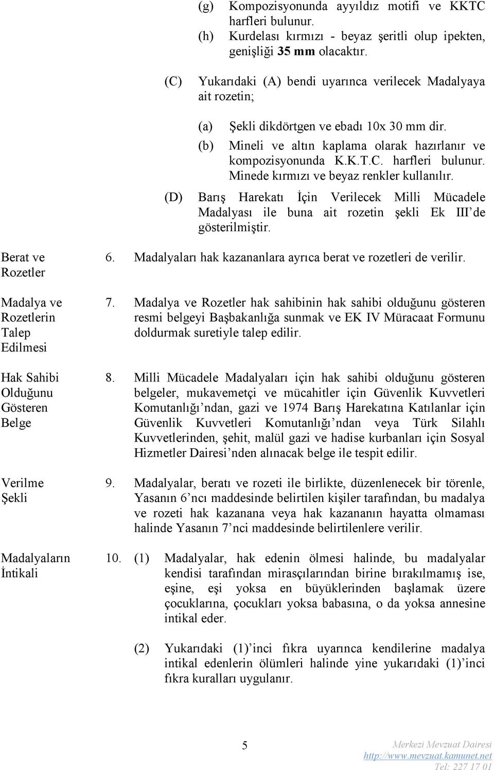 Minede kırmızı ve beyaz renkler kullanılır. (D) Barış Harekatı İçin Verilecek Milli Mücadele Madalyası ile buna ait rozetin şekli Ek III de gösterilmiştir.