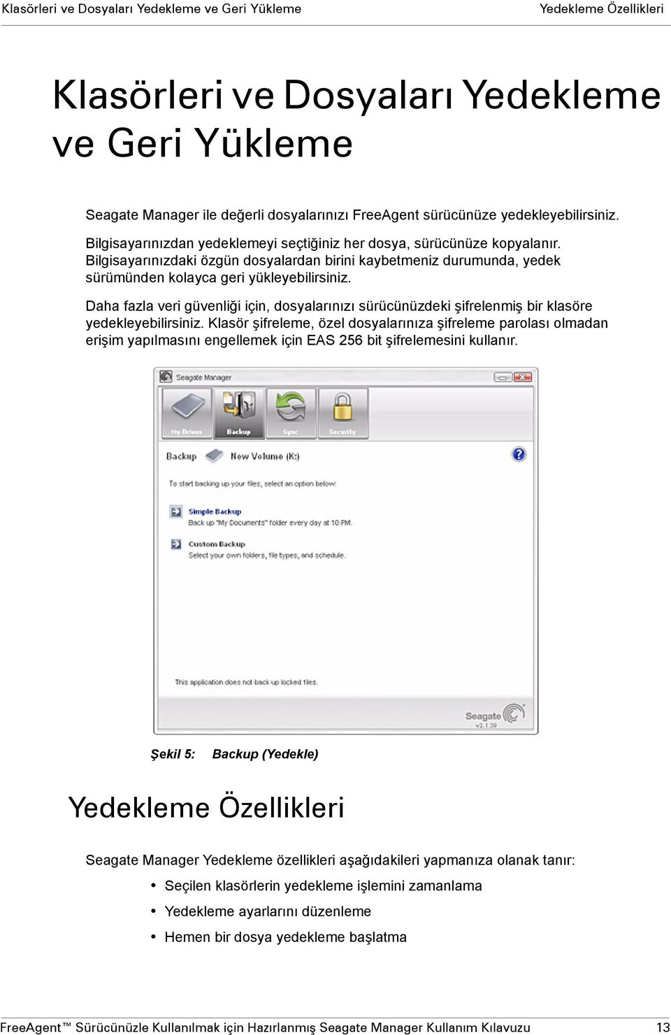 Bilgisayarınızdaki özgün dosyalardan birini kaybetmeniz durumunda, yedek sürümünden kolayca geri yükleyebilirsiniz.