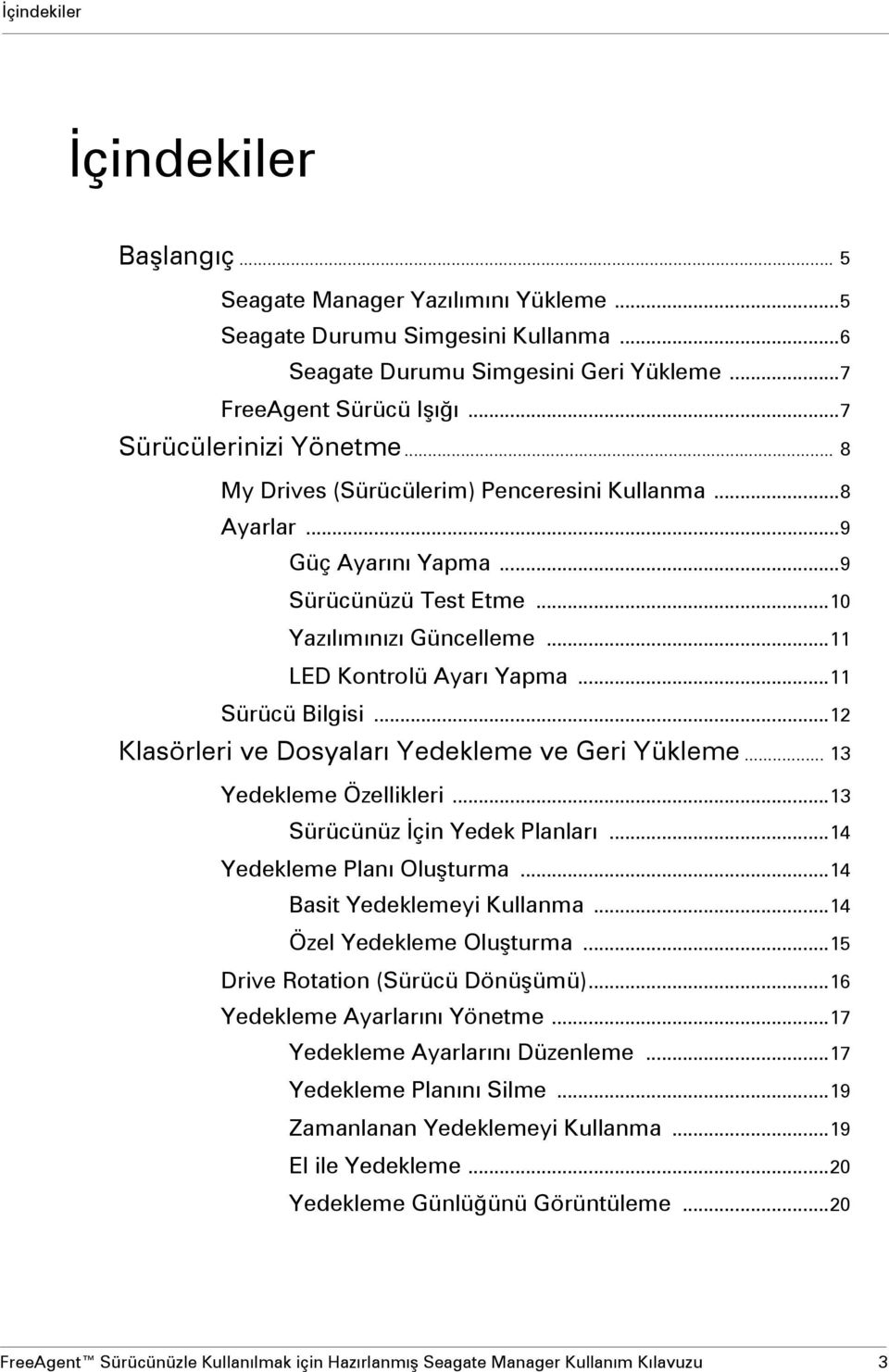 ..11 Sürücü Bilgisi...12 Klasörleri ve Dosyaları Yedekleme ve Geri Yükleme... 13 Yedekleme Özellikleri...13 Sürücünüz İçin Yedek Planları...14 Yedekleme Planı Oluşturma...14 Basit Yedeklemeyi Kullanma.