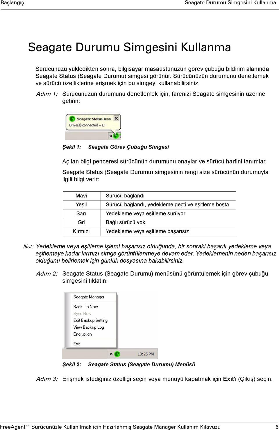 Adım 1: Sürücünüzün durumunu denetlemek için, farenizi Seagate simgesinin üzerine getirin: Şekil 1: Seagate Görev Çubuğu Simgesi Açılan bilgi penceresi sürücünün durumunu onaylar ve sürücü harfini