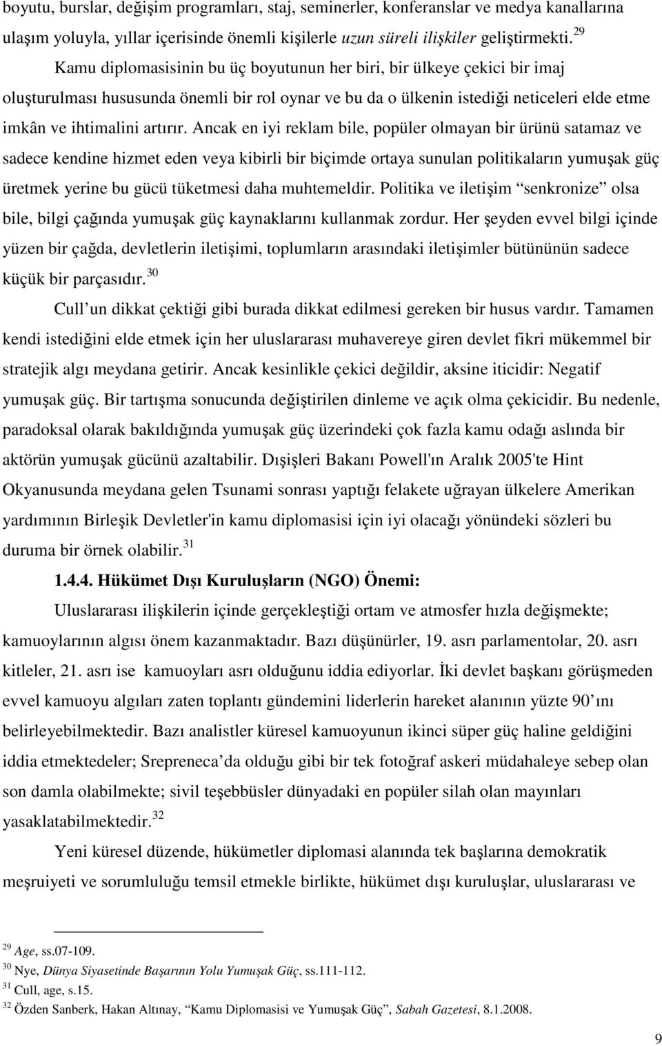 Ancak en iyi reklam bile, popüler olmayan bir ürünü satamaz ve sadece kendine hizmet eden veya kibirli bir biçimde ortaya sunulan politikaların yumuşak güç üretmek yerine bu gücü tüketmesi daha