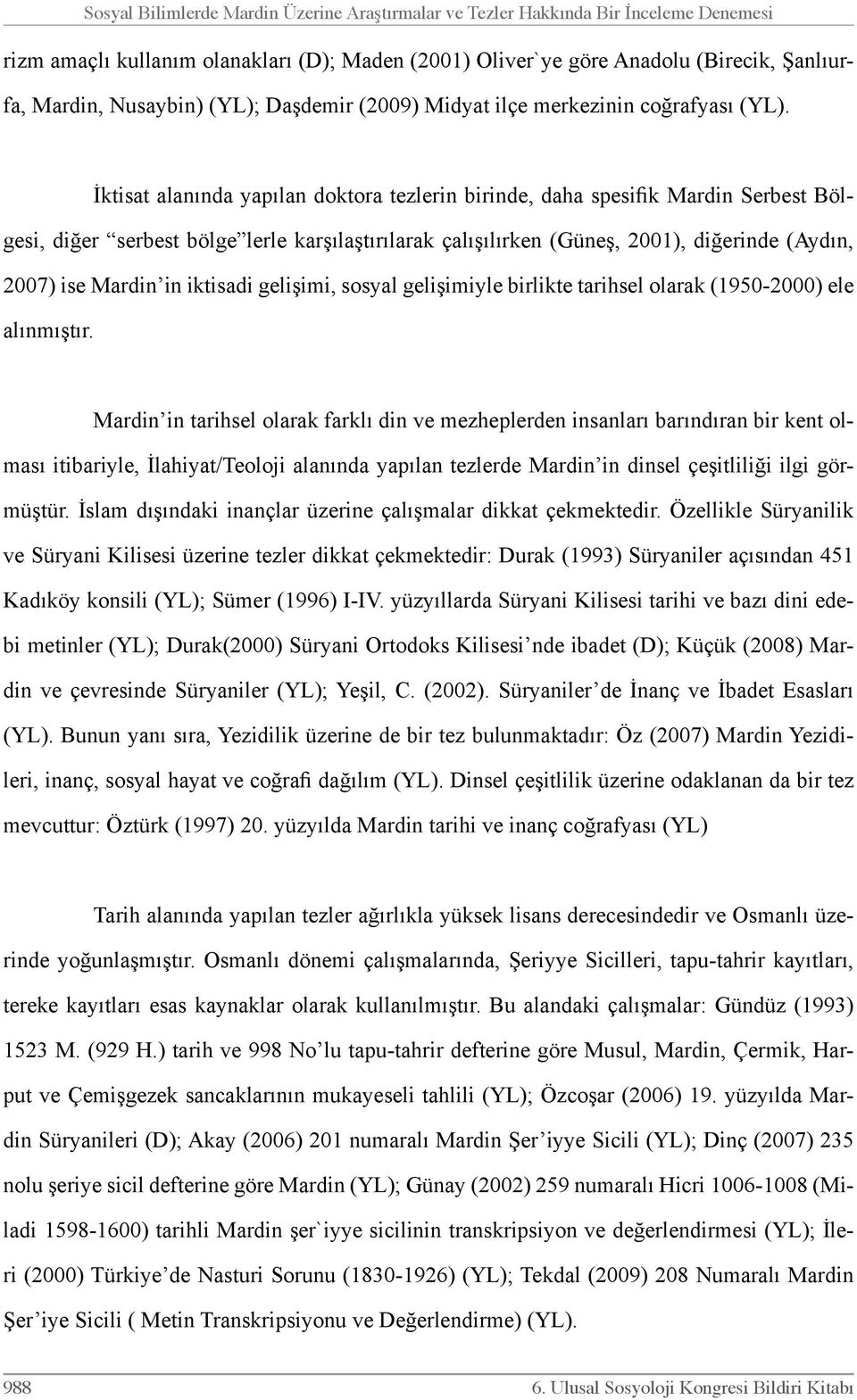 İktisat alanında yapılan doktora tezlerin birinde, daha spesifik Mardin Serbest Bölgesi, diğer serbest bölge lerle karşılaştırılarak çalışılırken (Güneş, 2001), diğerinde (Aydın, 2007) ise Mardin in