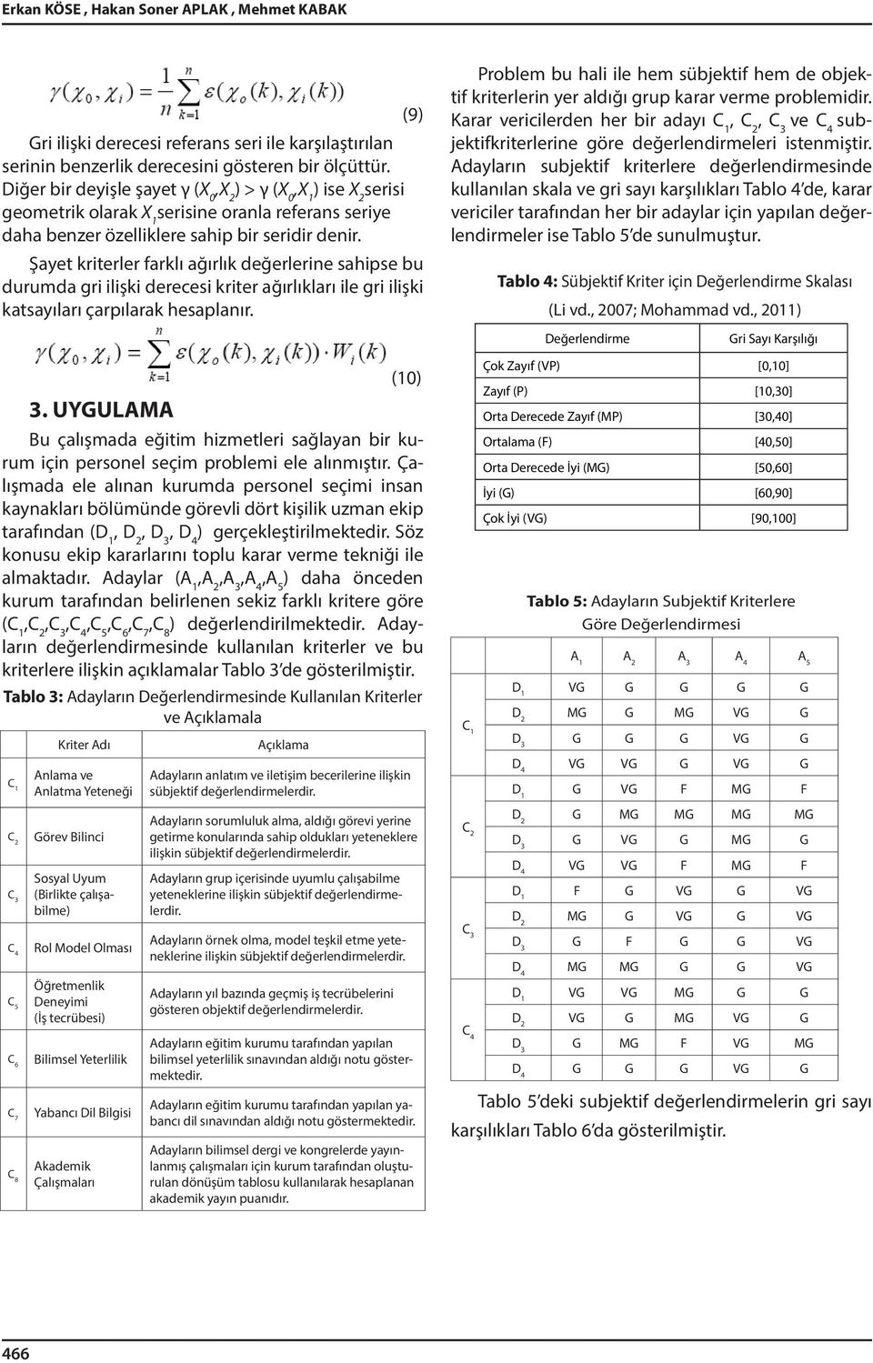 Şayet kriterler farklı ağırlık değerlerine sahipse bu durumda gri ilişki derecesi kriter ağırlıkları ile gri ilişki katsayıları çarpılarak hesaplanır.