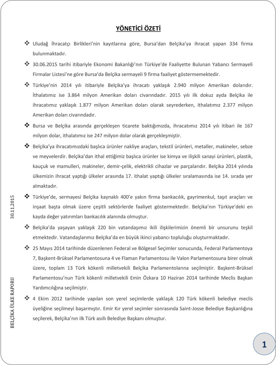 Türkiye nin 2014 yılı itibariyle Belçika ya ihracatı yaklaşık 2.940 milyon Amerikan dolarıdır. İthalatımız ise 3.864 milyon Amerikan doları civarındadır.