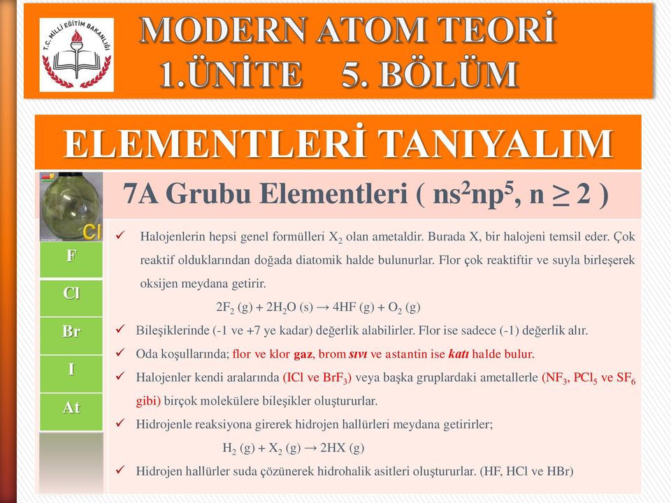 2F 2 (g) + 2H 2 O (s) 4HF (g) + O 2 (g) Bileşiklerinde (-1 ve +7 ye kadar) değerlik alabilirler. Flor ise sadece (-1) değerlik alır.