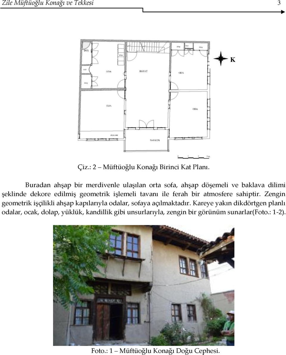 işlemeli tavanı ile ferah bir atmosfere sahiptir. Zengin geometrik işçilikli ahşap kapılarıyla odalar, sofaya açılmaktadır.