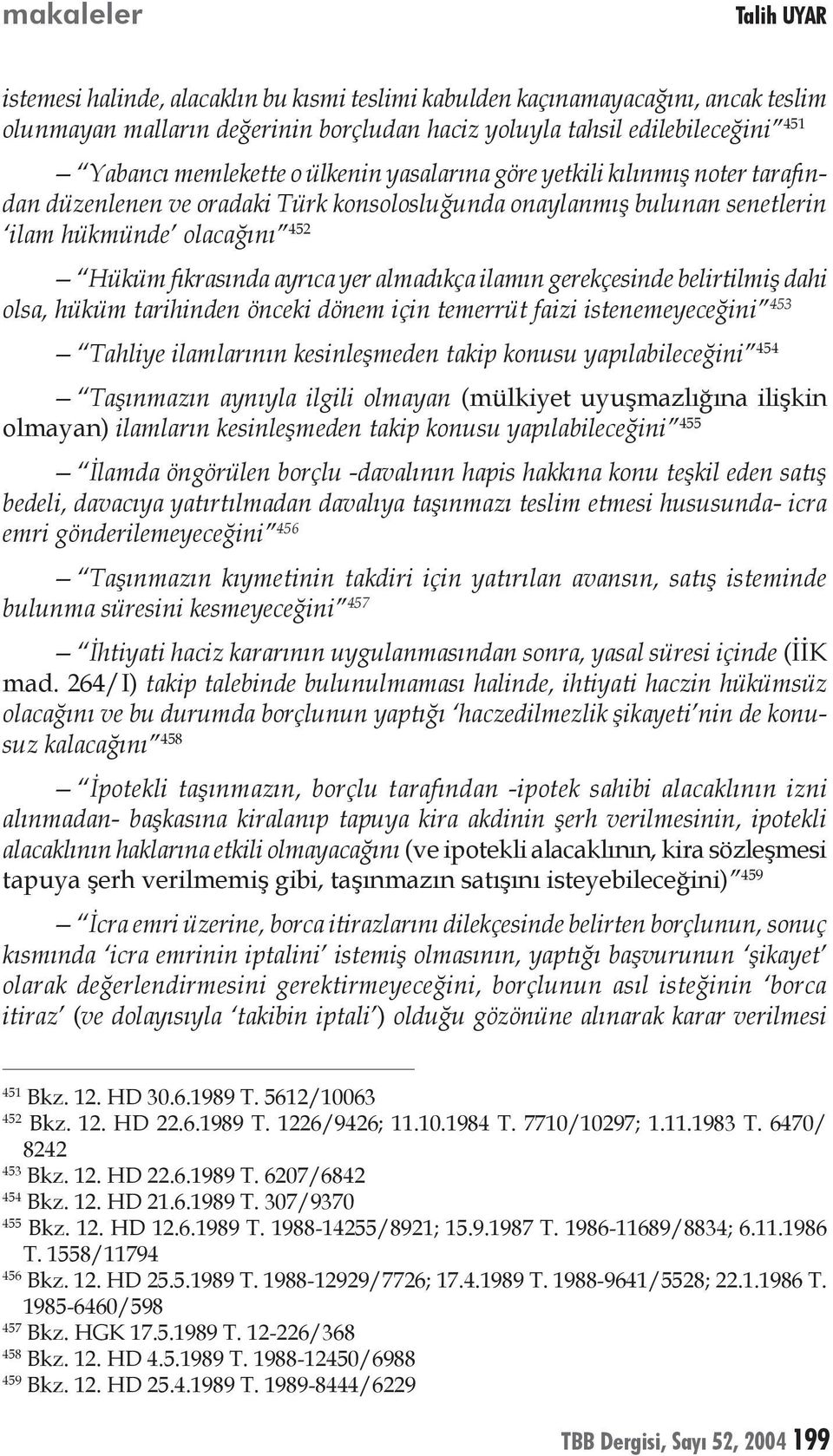 almadıkça ilamın gerekçesinde belirtilmiş dahi olsa, hüküm tarihinden önceki dönem için temerrüt faizi istenemeyeceğini 453 Tahliye ilamlarının kesinleşmeden takip konusu yapılabileceğini 454