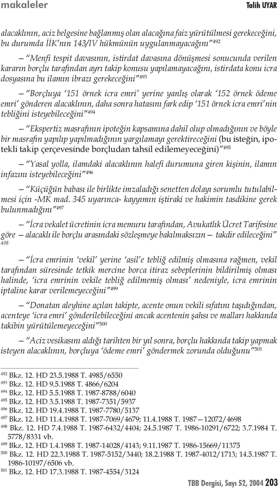 yanlış olarak 152 örnek ödeme emri gönderen alacaklının, daha sonra hatasını fark edip 151 örnek icra emri nin tebliğini isteyebileceğini 494 Ekspertiz masrafının ipoteğin kapsamına dahil olup