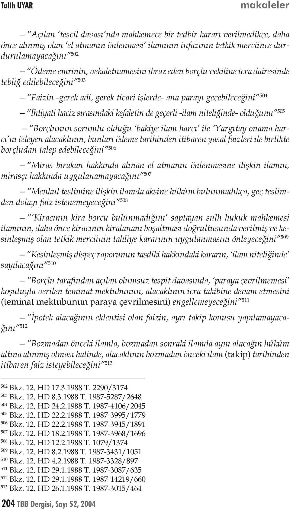 kefaletin de geçerli -ilam niteliğinde- olduğunu 505 Borçlunun sorumlu olduğu bakiye ilam harcı ile Yargıtay onama harcı nı ödeyen alacaklının, bunları ödeme tarihinden itibaren yasal faizleri ile