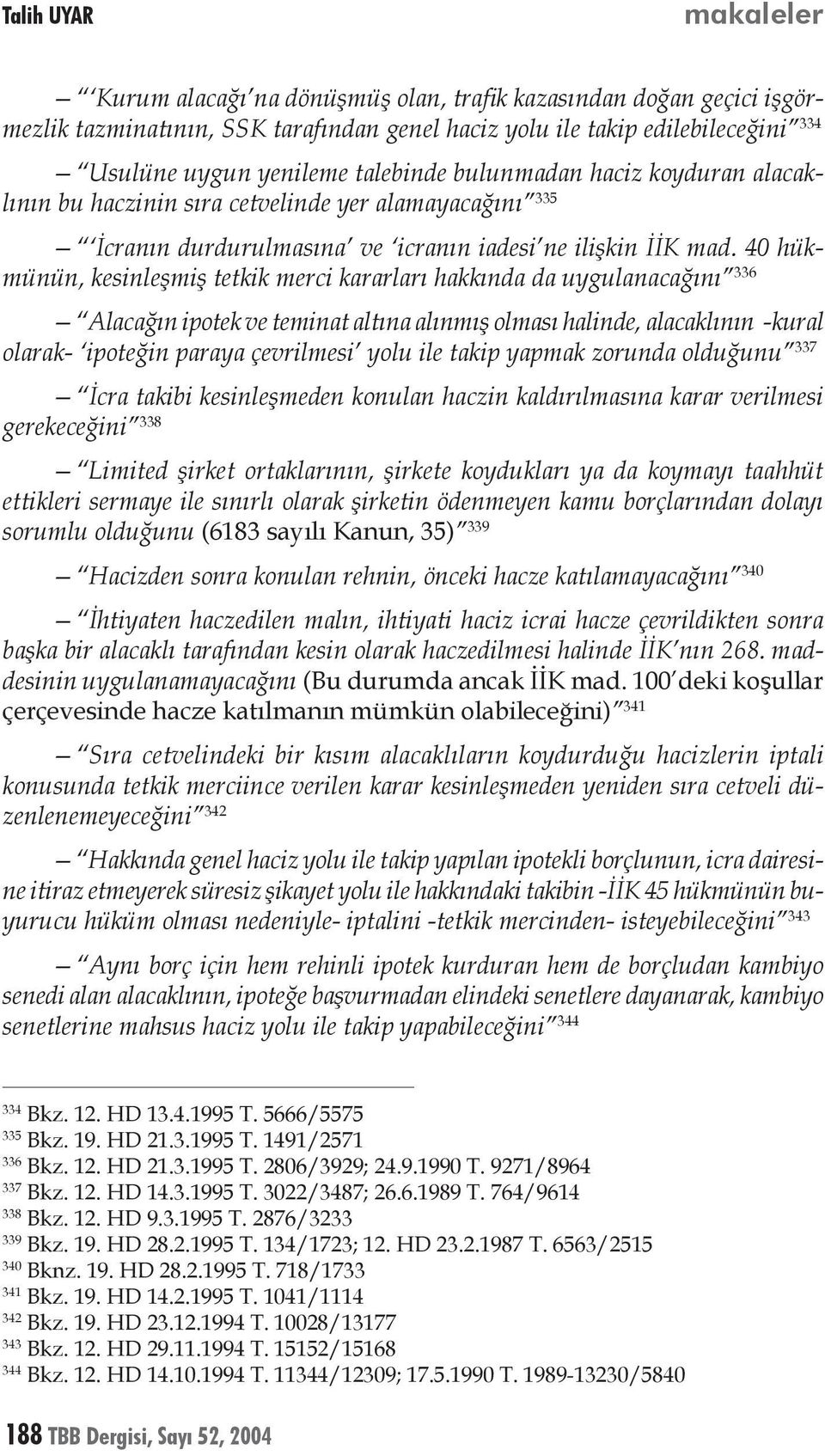 40 hükmünün, kesinleşmiş tetkik merci kararları hakkında da uygulanacağını 336 Alacağın ipotek ve teminat altına alınmış olması halinde, alacaklının -kural olarak- ipoteğin paraya çevrilmesi yolu ile