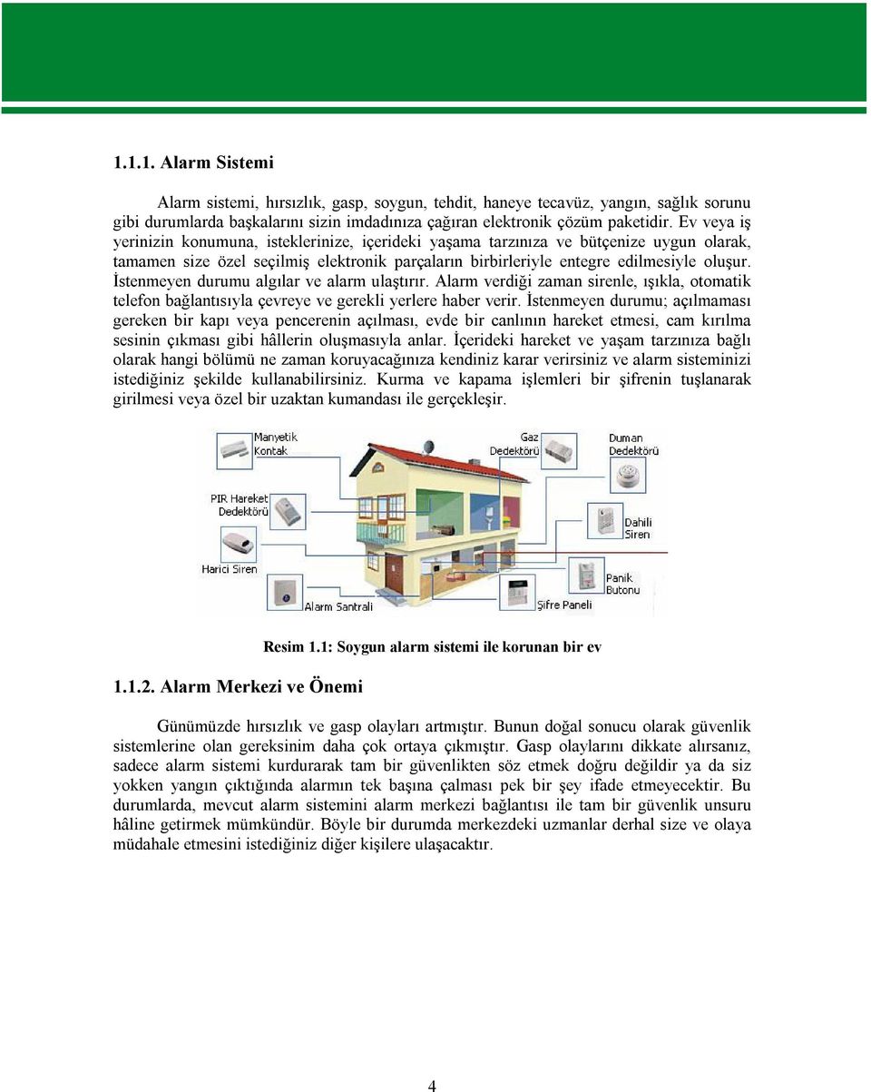 İstenmeyen durumu algılar ve alarm ulaştırır. Alarm verdiği zaman sirenle, ışıkla, otomatik telefon bağlantısıyla çevreye ve gerekli yerlere haber verir.