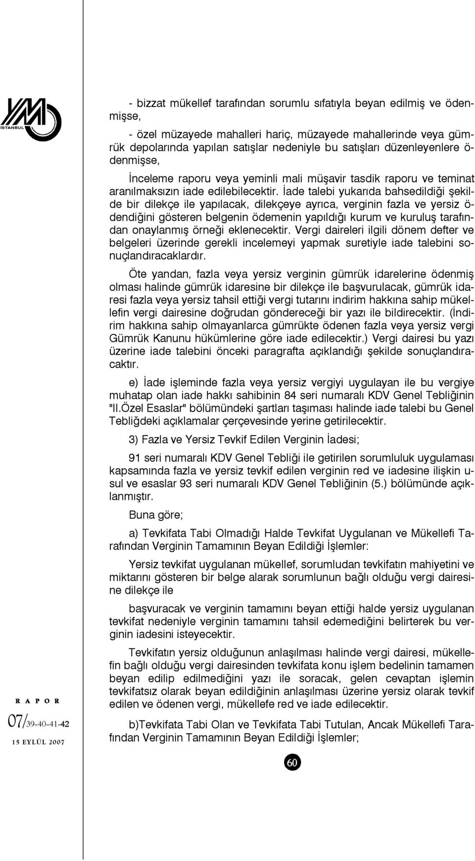 İade talebi yukarıda bahsedildiği şekilde bir dilekçe ile yapılacak, dilekçeye ayrıca, verginin fazla ve yersiz ö- dendiğini gösteren belgenin ödemenin yapıldığı kurum ve kuruluş tarafından