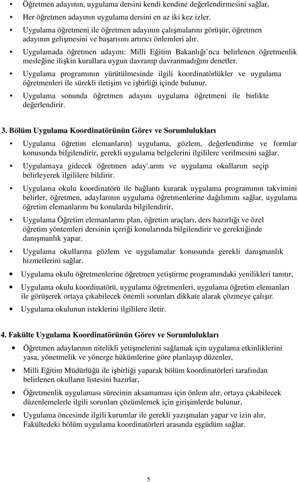 Uygulamada öğretmen adayını: Milli Eğitim Bakanlığı nca belirlenen öğretmenlik mesleğine ilişkin kurallara uygun davranıp davranmadığını denetler.