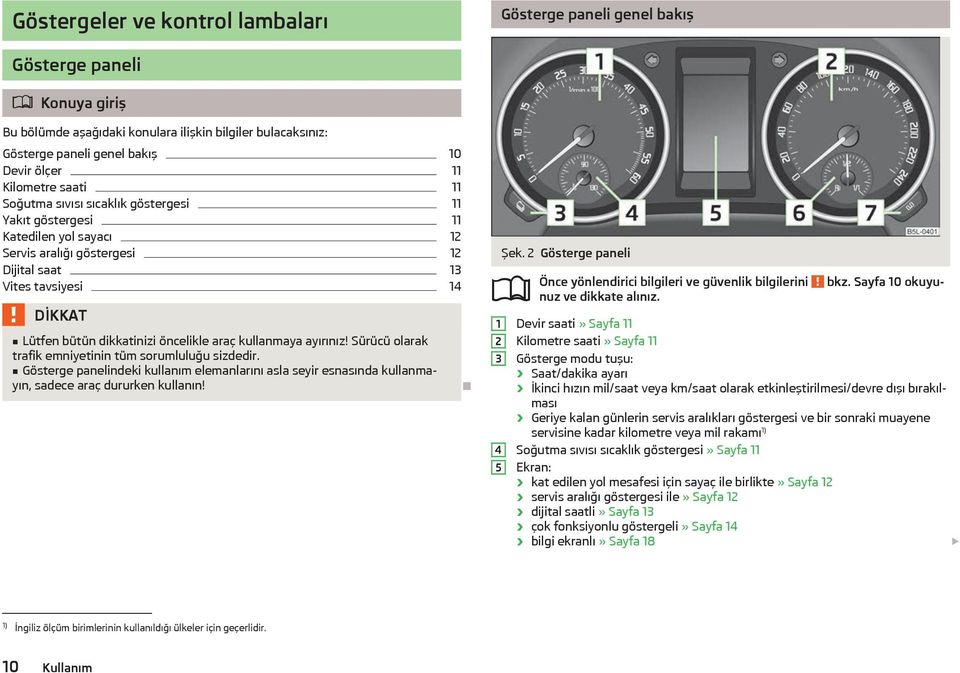 araç kullanmaya ayırınız! Sürücü olarak trafik emniyetinin tüm sorumluluğu sizdedir. Gösterge panelindeki kullanım elemanlarını asla seyir esnasında kullanmayın, sadece araç dururken kullanın! Şek.