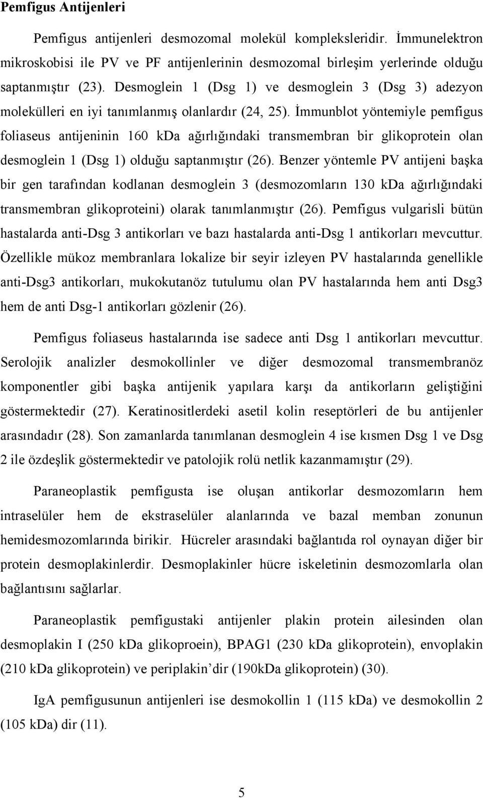 İmmunblot yöntemiyle pemfigus foliaseus antijeninin 160 kda ağırlığındaki transmembran bir glikoprotein olan desmoglein 1 (Dsg 1) olduğu saptanmıştır (26).