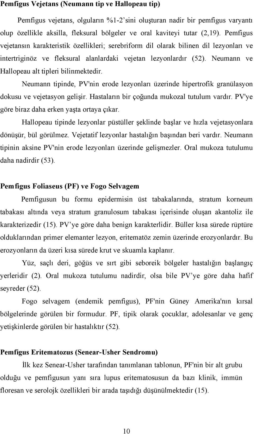 Neumann ve Hallopeau alt tipleri bilinmektedir. Neumann tipinde, PV'nin erode lezyonları üzerinde hipertrofik granülasyon dokusu ve vejetasyon gelişir. Hastaların bir çoğunda mukozal tutulum vardır.