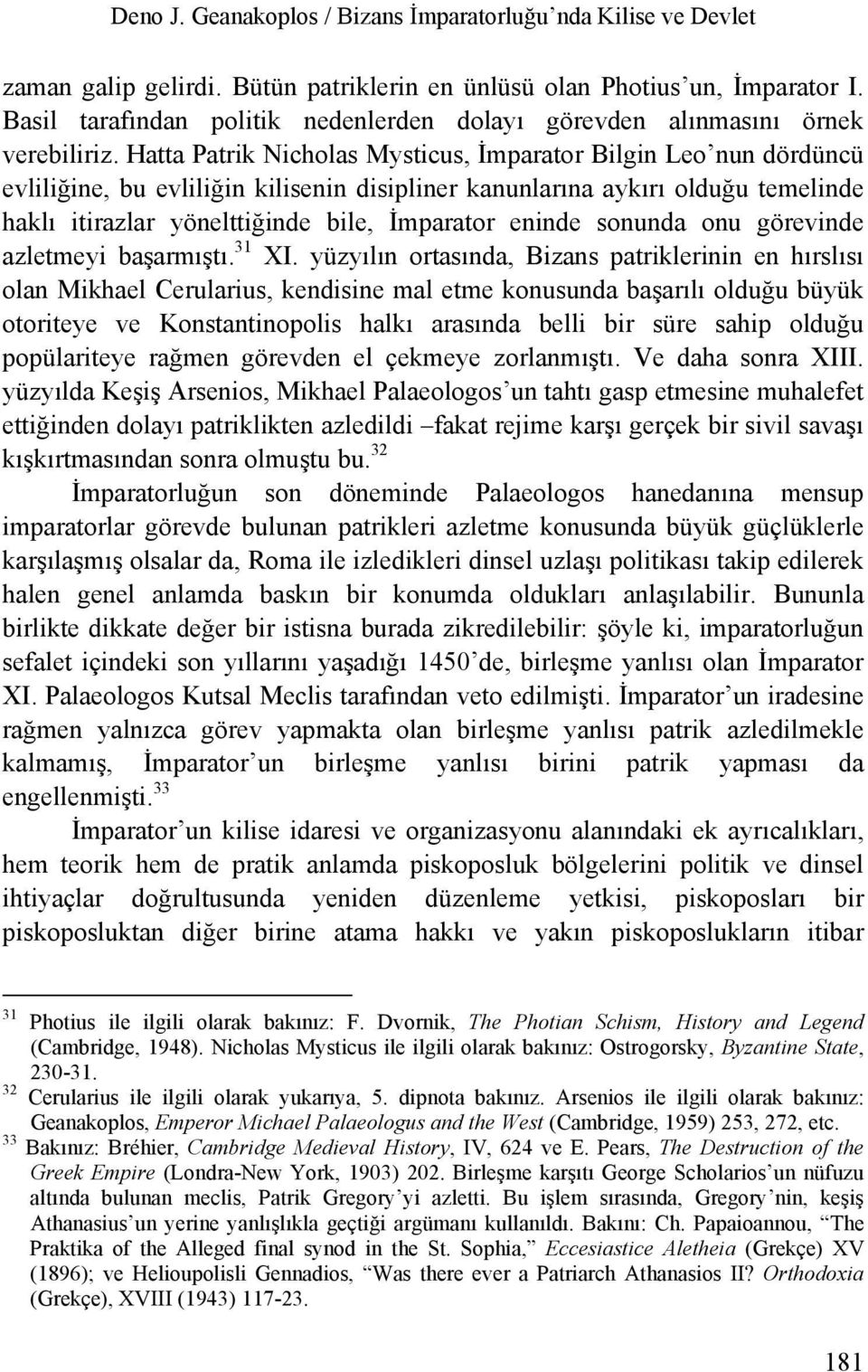 Hatta Patrik Nicholas Mysticus, İmparator Bilgin Leo nun dördüncü evliliğine, bu evliliğin kilisenin disipliner kanunlarına aykırı olduğu temelinde haklı itirazlar yönelttiğinde bile, İmparator