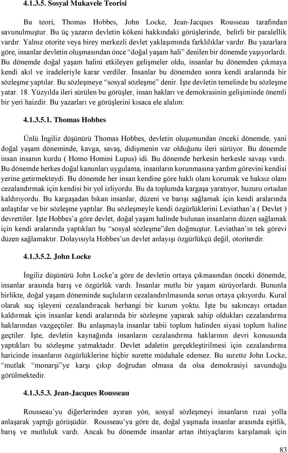 Bu yazarlara göre, insanlar devletin oluşmasından önce doğal yaşam hali denilen bir dönemde yaşıyorlardı.