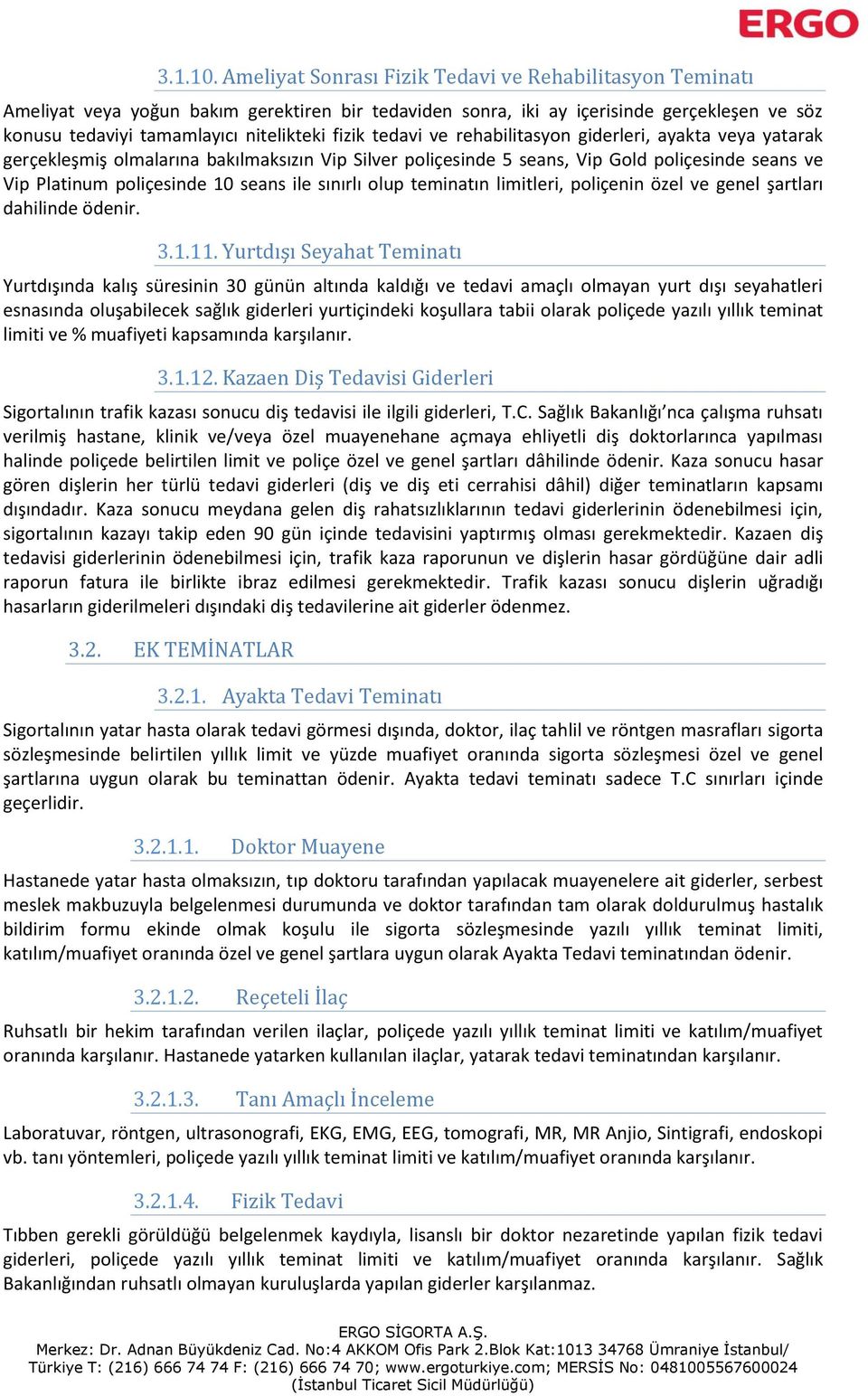 tedavi ve rehabilitasyon giderleri, ayakta veya yatarak gerçekleşmiş olmalarına bakılmaksızın Vip Silver poliçesinde 5 seans, Vip Gold poliçesinde seans ve Vip Platinum poliçesinde 10 seans ile