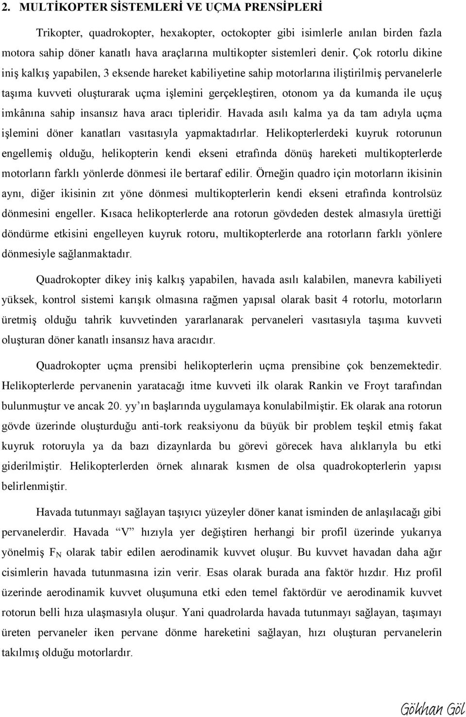 Çok rotorlu dikine iniş kalkış yapabilen, 3 eksende hareket kabiliyetine sahip motorlarına iliştirilmiş pervanelerle taşıma kuvveti oluşturarak uçma işlemini gerçekleştiren, otonom ya da kumanda ile