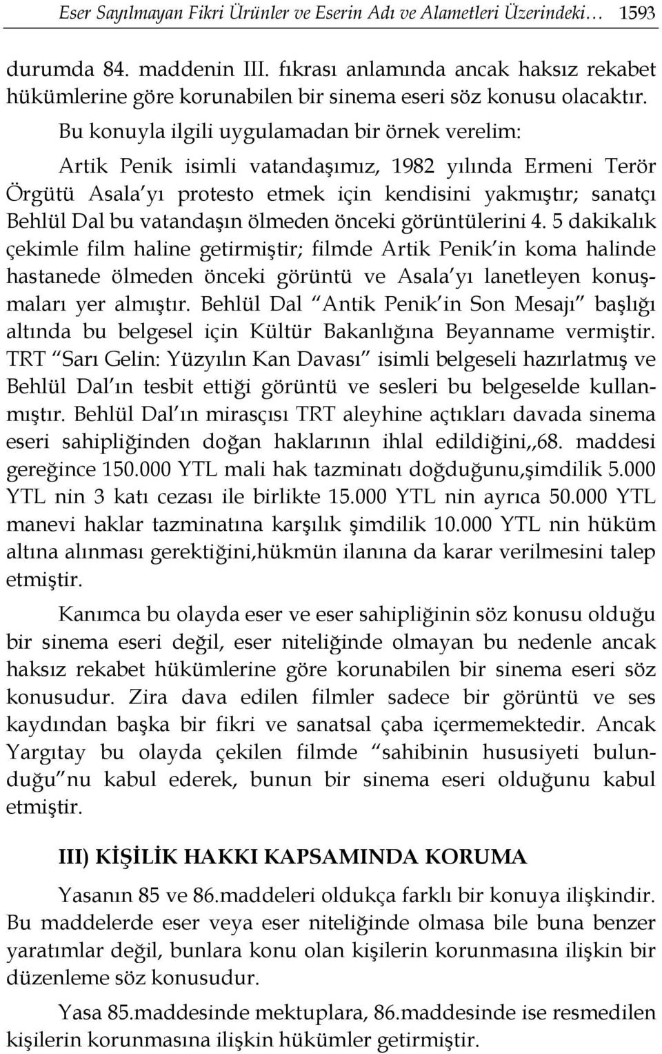 Bu konuyla ilgili uygulamadan bir örnek verelim: Artik Penik isimli vatandaşımız, 1982 yılında Ermeni Terör Örgütü Asala yı protesto etmek için kendisini yakmıştır; sanatçı Behlül Dal bu vatandaşın