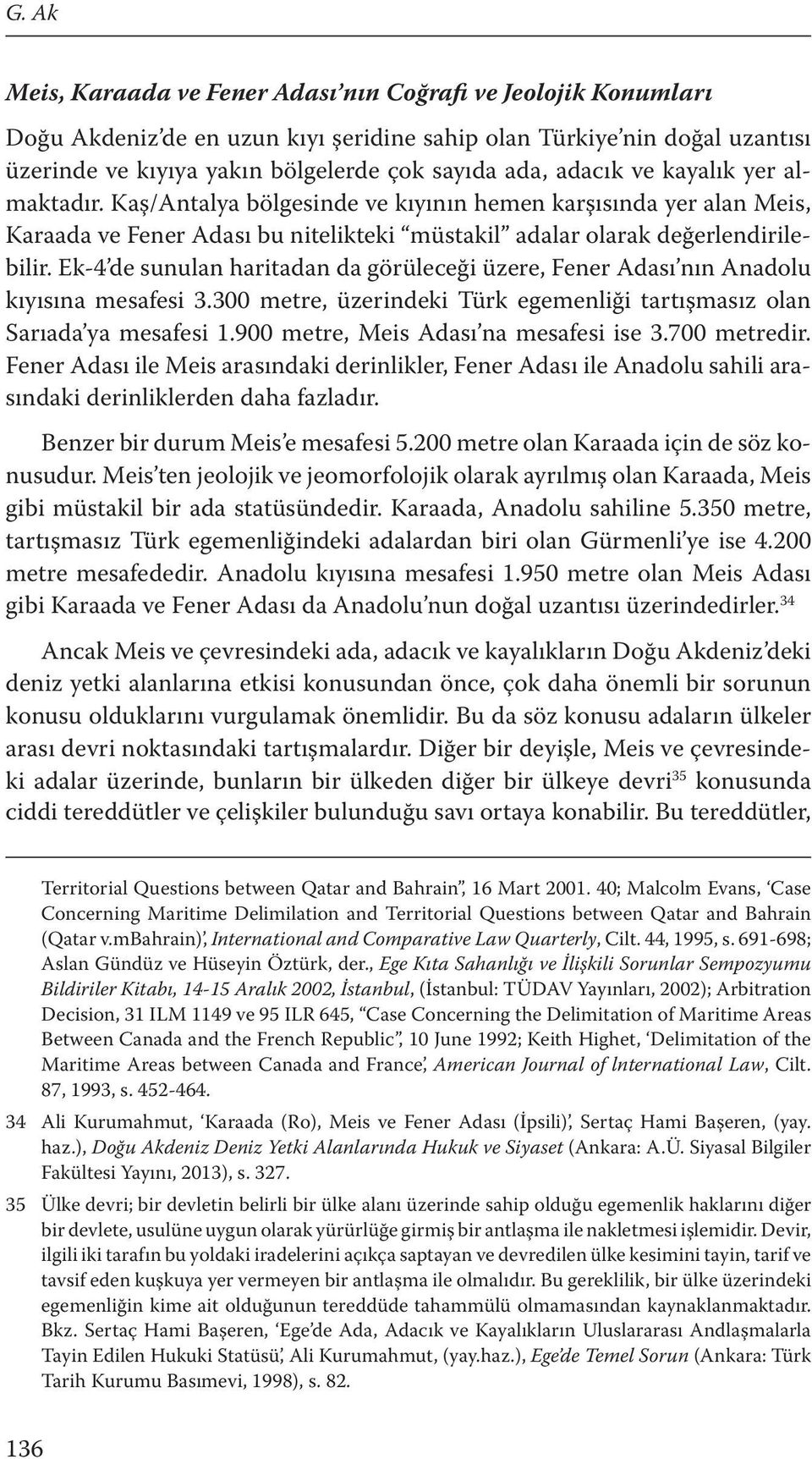 Ek-4 de sunulan haritadan da görüleceği üzere, Fener Adası nın Anadolu kıyısına mesafesi 3.300 metre, üzerindeki Türk egemenliği tartışmasız olan Sarıada ya mesafesi 1.