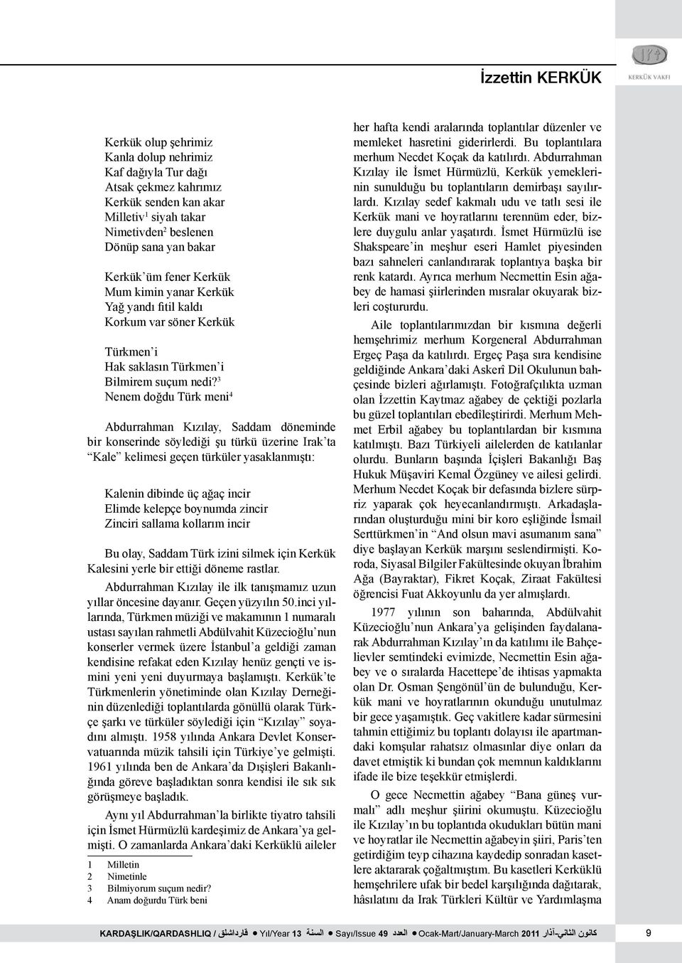 3 Nenem doğdu Türk meni 4 Abdurrahman Kızılay, Saddam döneminde bir konserinde söylediği şu türkü üzerine Irak ta Kale kelimesi geçen türküler yasaklanmıştı: Kalenin dibinde üç ağaç incir Elimde