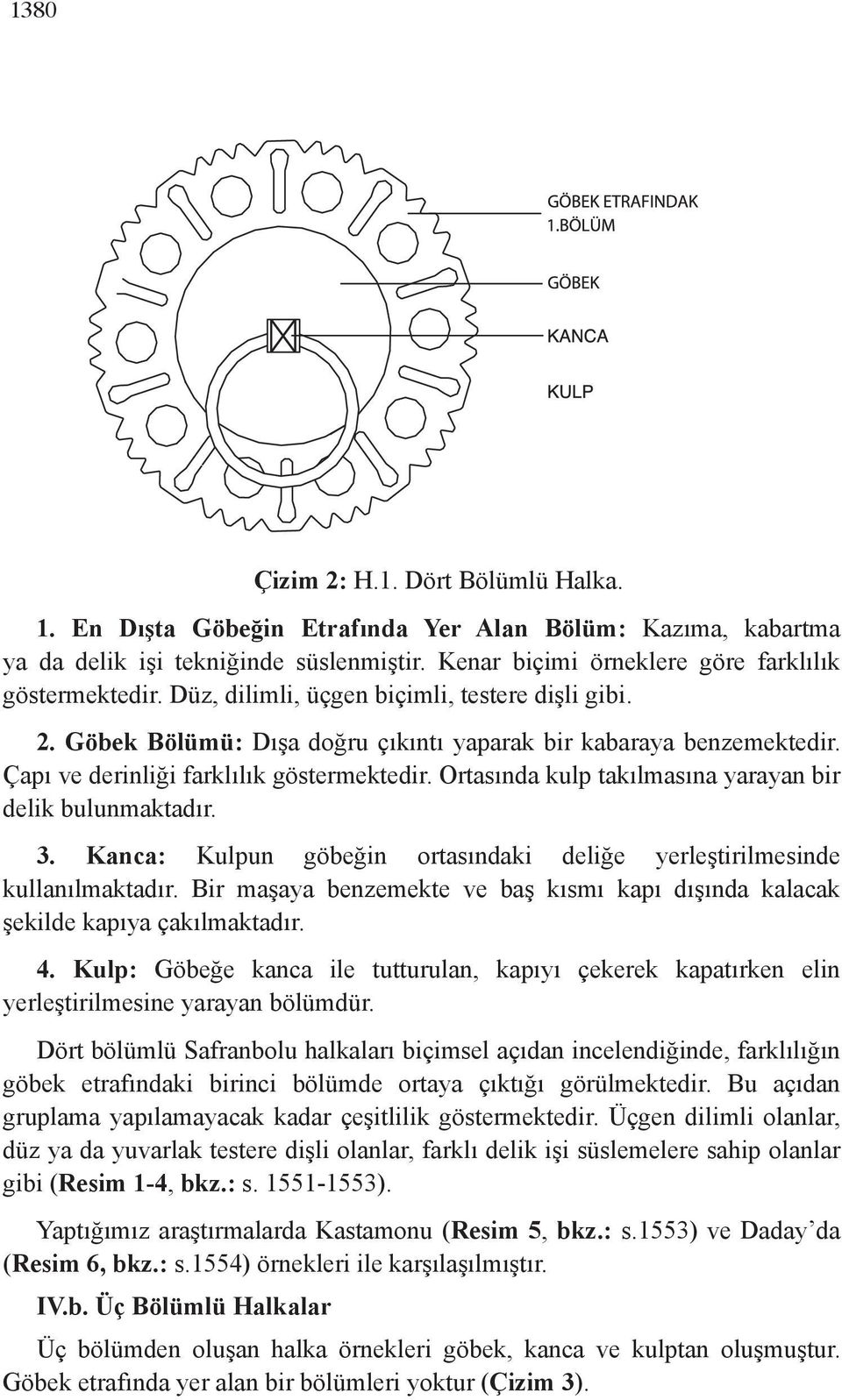 Ortasında kulp takılmasına yarayan bulunmaktadır. 1. En Dışta Göbeğin Etrafında Yer Alan Bölüm: Kazıma, kabartma ya da delik işi tekniğinde süslenmiştir.