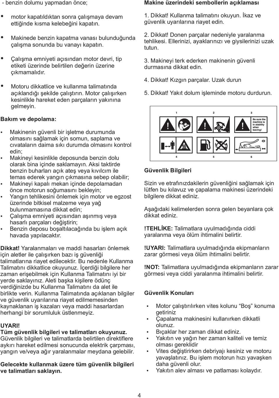 Motor çalışırken kesinlikle hareket eden parçaların yakınına gelmeyin. Makine üzerindeki sembollerin açıklaması 1. Dikkat! Kullanma talimatını okuyun. İkaz ve güvenlik uyarılarına riayet edin. 2.