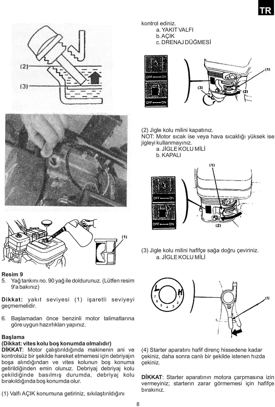(Lütfen resim 9'a bakınız) Dikkat: yakıt seviyesi (1) işaretli seviyeyi geçmemelidir. 6. Başlamadan önce benzinli motor talimatlarına göre uygun hazırlıkları yapınız.