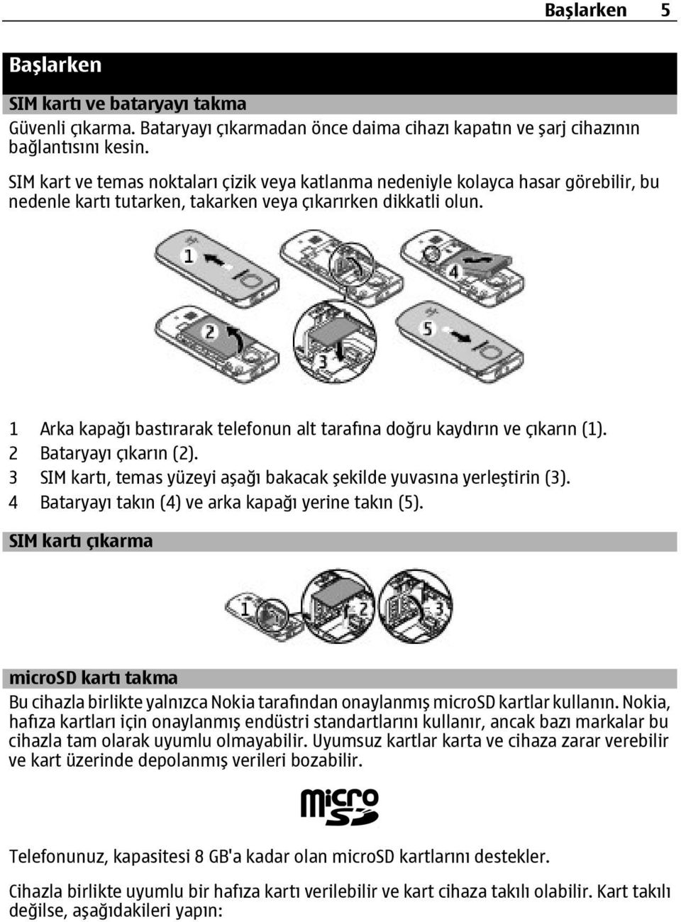 1 Arka kapağı bastırarak telefonun alt tarafına doğru kaydırın ve çıkarın (1). 2 Bataryayı çıkarın (2). 3 SIM kartı, temas yüzeyi aşağı bakacak şekilde yuvasına yerleştirin (3).