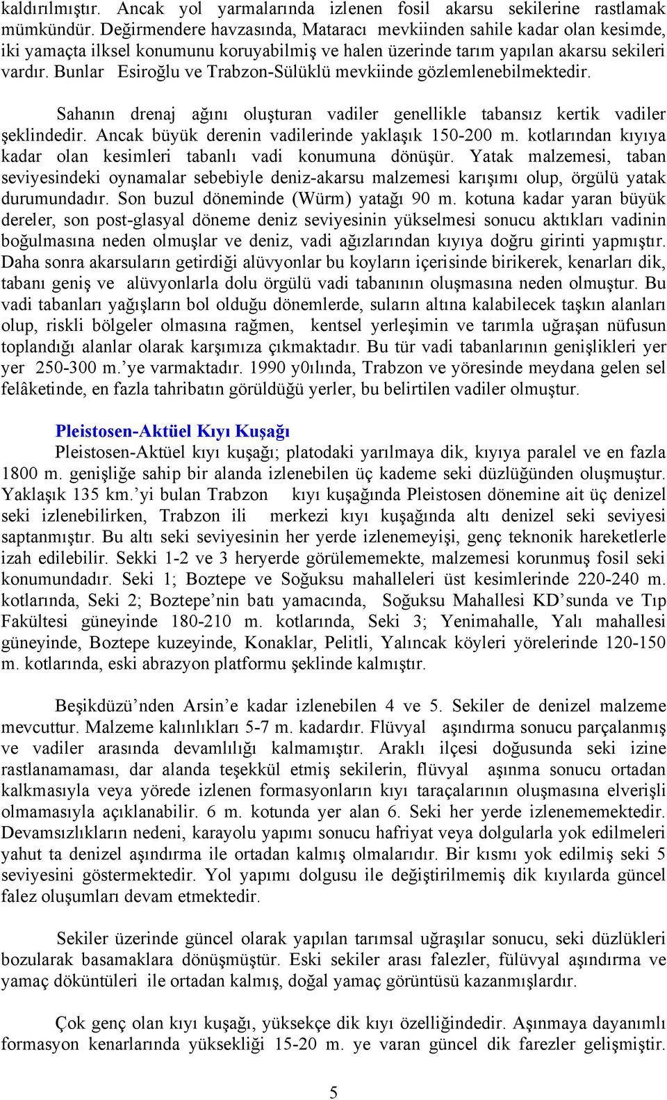 Bunlar Esiroğlu ve Trabzon-Sülüklü mevkiinde gözlemlenebilmektedir. Sahanın drenaj ağını oluşturan vadiler genellikle tabansız kertik vadiler şeklindedir.