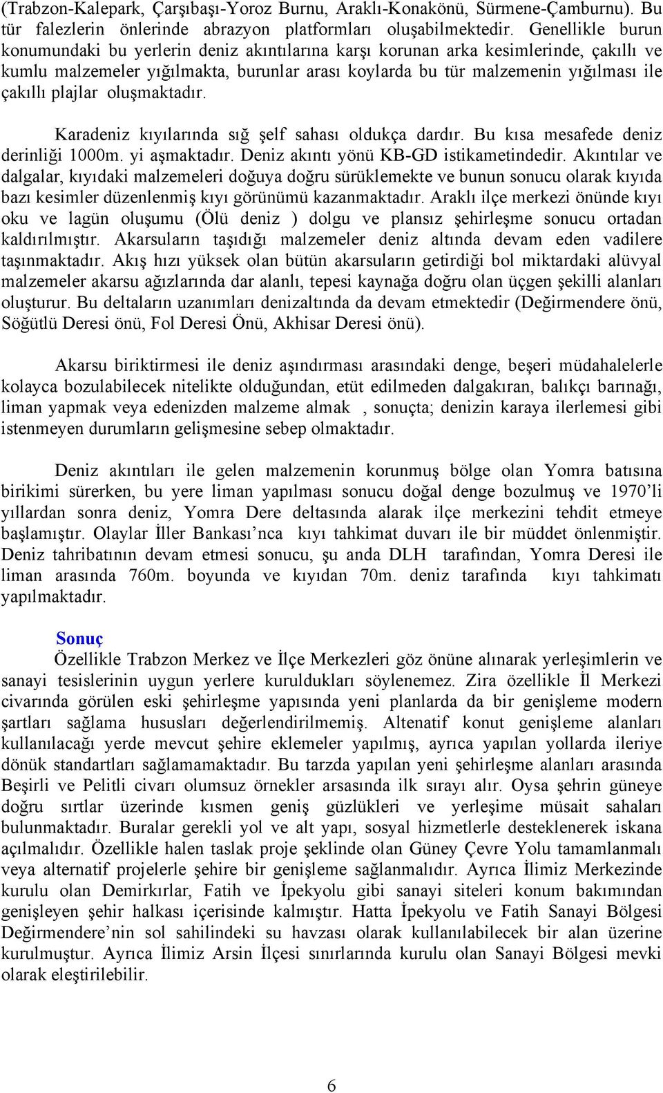 plajlar oluşmaktadır. Karadeniz kıyılarında sığ şelf sahası oldukça dardır. Bu kısa mesafede deniz derinliği 000m. yi aşmaktadır. Deniz akıntı yönü KB-GD istikametindedir.