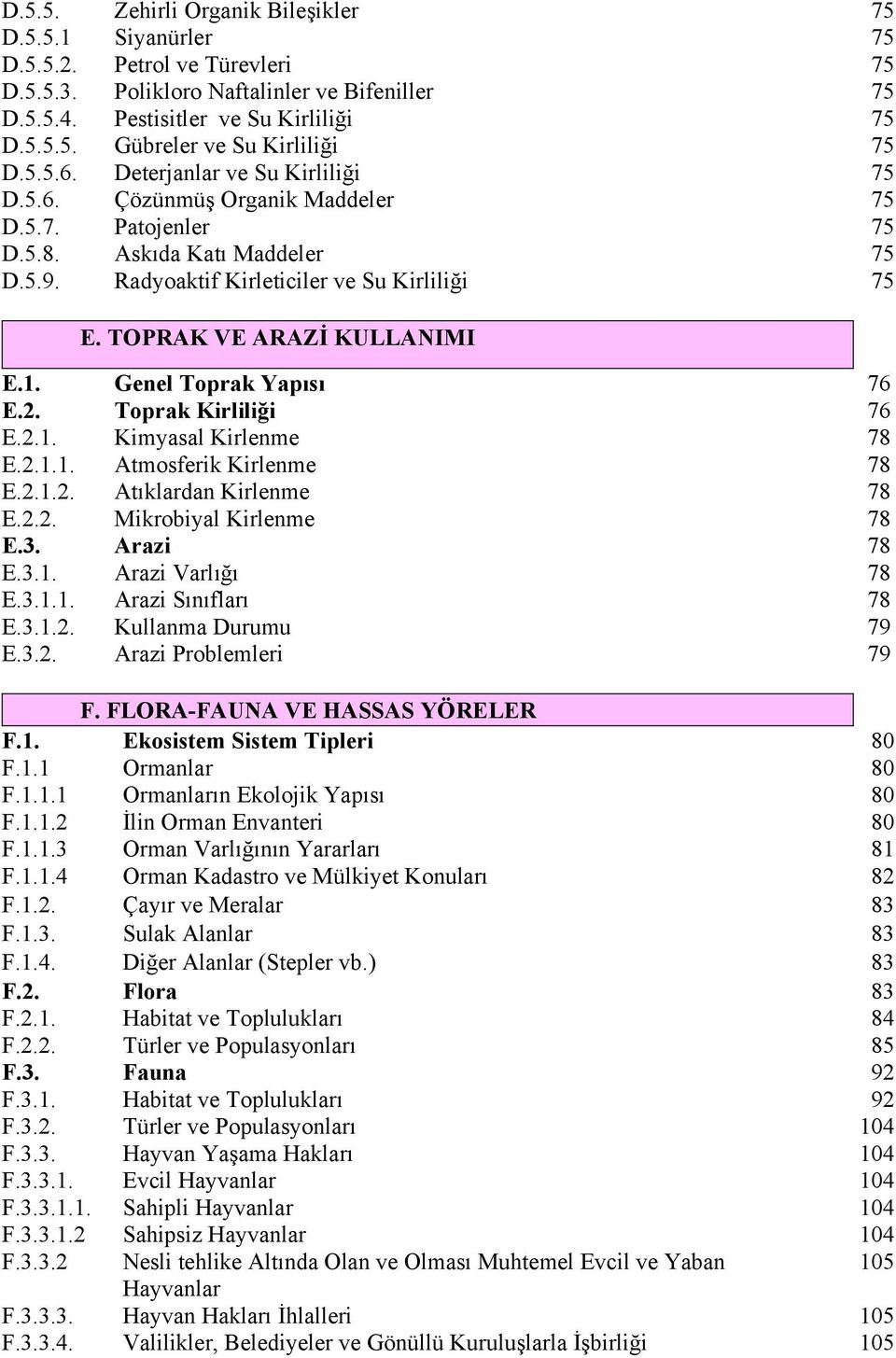 TOPRAK VE ARAZİ KULLANIMI E.. Genel Toprak Yapısı 76 E.2. Toprak Kirliliği 76 E.2.. Kimyasal Kirlenme 78 E.2... Atmosferik Kirlenme 78 E.2..2. Atıklardan Kirlenme 78 E.2.2. Mikrobiyal Kirlenme 78 E.3.