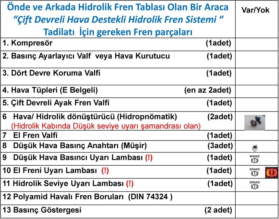 Çift Devreli Ayak Fren Valfi (1adet) 6 Hava/ Hidrolik dönüştürücü (Hidropnömatik) (2adet) (Hidrolik Kabında Düşük seviye uyarı şamandrası olan) 7 El Fren Valfi (1adet) 8 Düşük