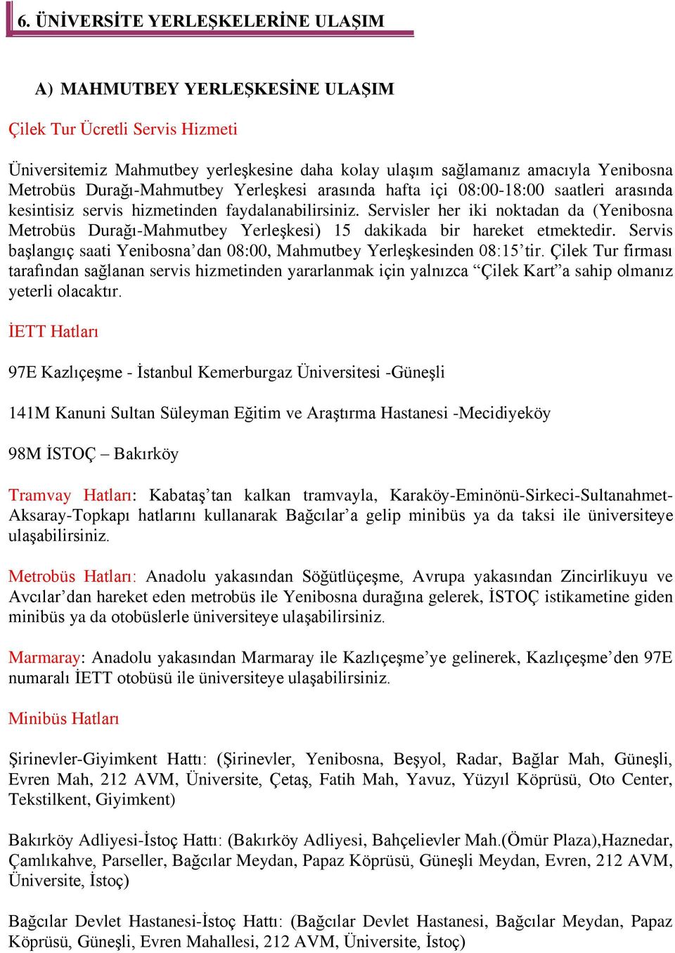 Servisler her iki noktadan da (Yenibosna Metrobüs Durağı-Mahmutbey Yerleşkesi) 15 dakikada bir hareket etmektedir. Servis başlangıç saati Yenibosna dan 08:00, Mahmutbey Yerleşkesinden 08:15 tir.