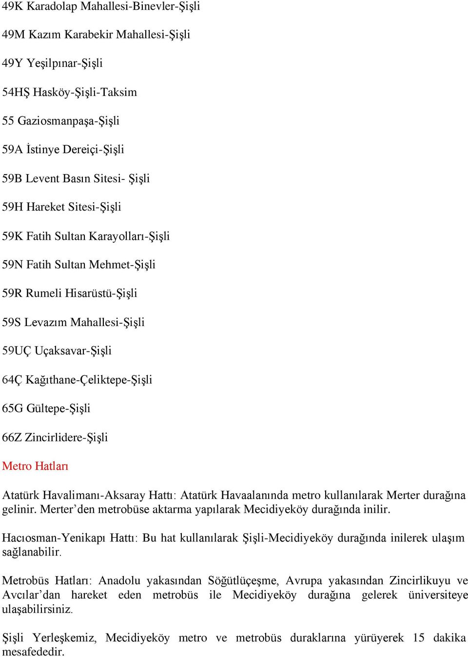 Kağıthane-Çeliktepe-Şişli 65G Gültepe-Şişli 66Z Zincirlidere-Şişli Metro Hatları Atatürk Havalimanı-Aksaray Hattı: Atatürk Havaalanında metro kullanılarak Merter durağına gelinir.