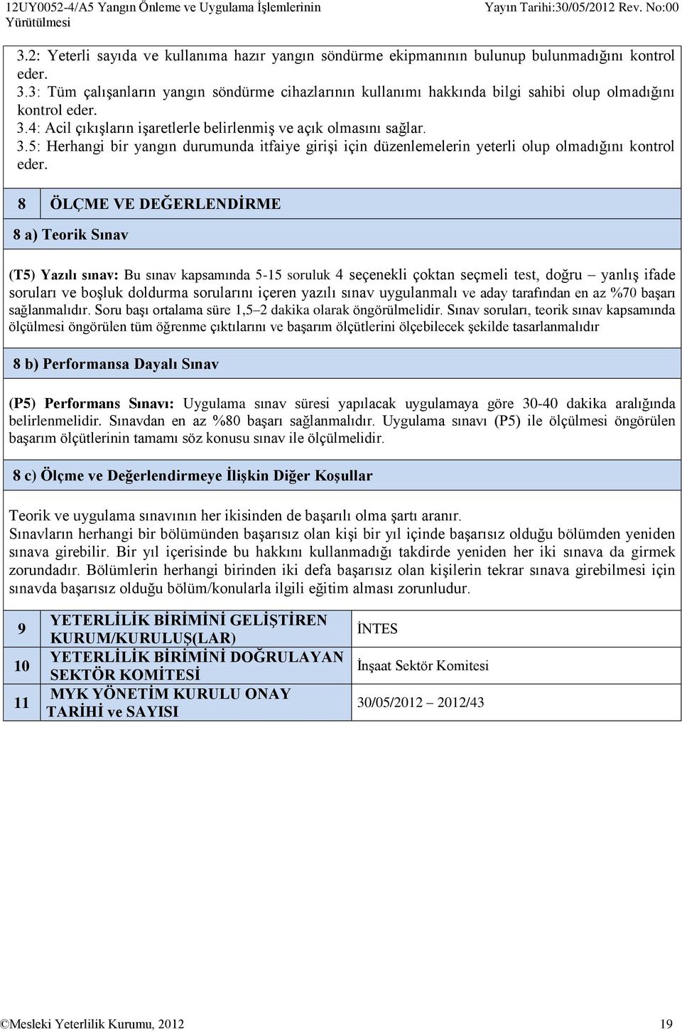 8 ÖLÇME VE DEĞERLENDİRME 8 a) Teorik Sınav (T5) Yazılı sınav: Bu sınav kapsamında 5-15 soruluk 4 seçenekli çoktan seçmeli test, doğru yanlış ifade soruları ve boşluk doldurma sorularını içeren yazılı