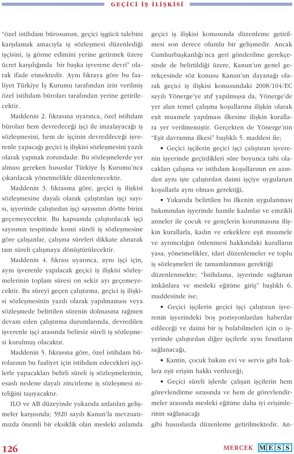 fıkrasına uyarınca, özel istihdam büroları hem devredeceği işçi ile imzalayacağı iş sözleşmesini, hem de işçinin devredileceği işverenle yapacağı geçici iş ilişkisi sözleşmesini yazılı olarak yapmak