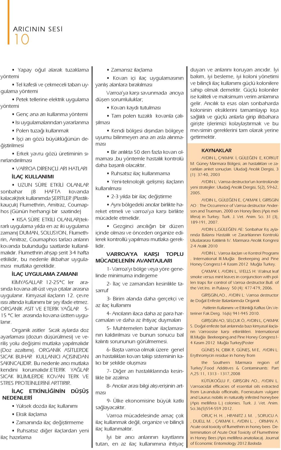 (8 HAFTA kovanda kalacak)tek kullanımda ŞERİTLER (Plastikkauçuk) Flumethrin, Amitraz, Coumaphos (Günün herhangi bir saatinde) KISA SÜRE ETKİLİ OLANLAR(tekrarlı uygulama yılda en az iki uygulama